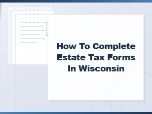 Wisconsin Estate Tax Forms: a Step-by-Step Filing Guide