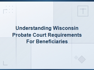 Wisconsin Probate Court Guide for Beneficiaries