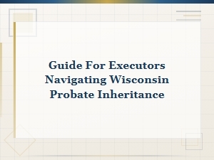 Executor's Guide to Wisconsin Probate Process