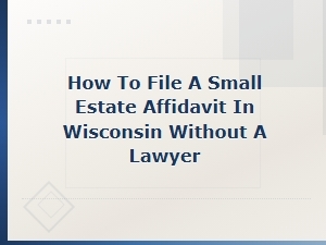 How to File a Small Estate Affidavit in Wisconsin Without a Lawyer: Step-by-Step Guide