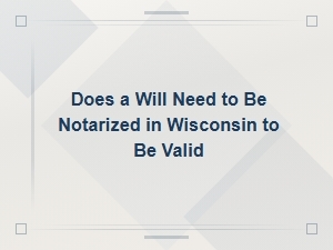 Does a Wisconsin Will Need Notarization to Be Valid?