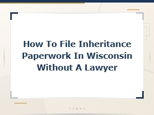 Filing Wisconsin Inheritance Paperwork Without a Lawyer